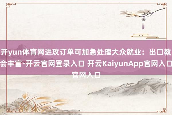 开yun体育网进攻订单可加急处理大众就业：出口教会丰富-开云官网登录入口 开云KaiyunApp官网入口