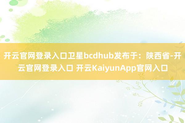 开云官网登录入口卫星bcdhub发布于:陕西省-开云官网登录入口 开云KaiyunApp官网入口