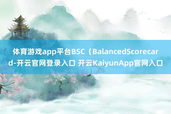 体育游戏app平台BSC（BalancedScorecard-开云官网登录入口 开云KaiyunApp官网入口
