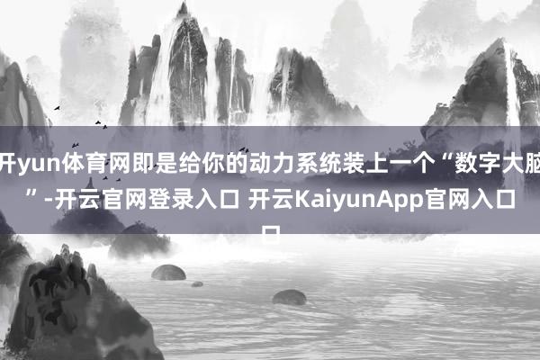 开yun体育网即是给你的动力系统装上一个“数字大脑”-开云官网登录入口 开云KaiyunApp官网入口