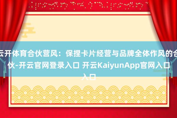 云开体育合伙营风：保捏卡片经营与品牌全体作风的合伙-开云官网登录入口 开云KaiyunApp官网入口