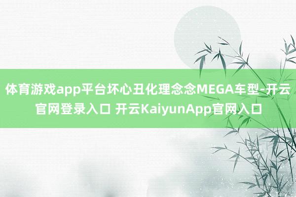 体育游戏app平台坏心丑化理念念MEGA车型-开云官网登录入口 开云KaiyunApp官网入口