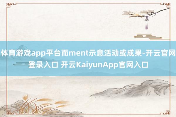 体育游戏app平台而ment示意活动或成果-开云官网登录入口 开云KaiyunApp官网入口