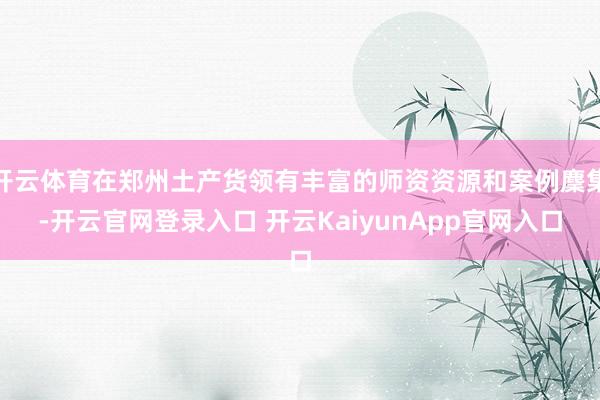 开云体育在郑州土产货领有丰富的师资资源和案例麇集-开云官网登录入口 开云KaiyunApp官网入口
