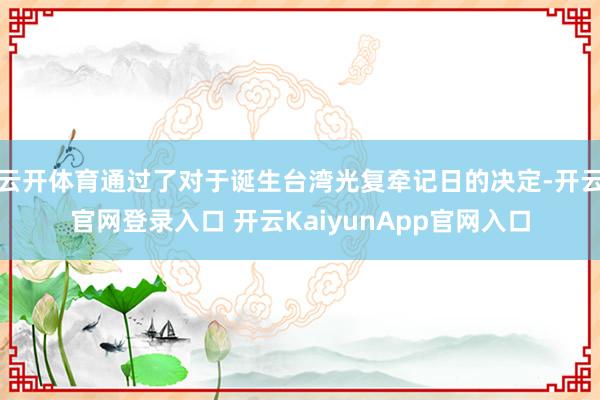 云开体育通过了对于诞生台湾光复牵记日的决定-开云官网登录入口 开云KaiyunApp官网入口