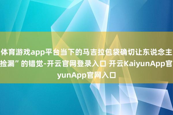 体育游戏app平台当下的马吉拉包袋确切让东说念主有种“捡漏”的错觉-开云官网登录入口 开云KaiyunApp官网入口